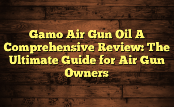 Gamo Air Gun Oil A Comprehensive Review: The Ultimate Guide for Air Gun Owners