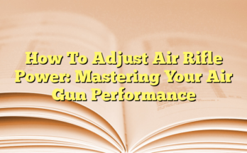 How To Adjust Air Rifle Power: Mastering Your Air Gun Performance